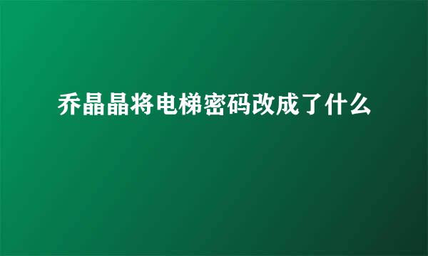 乔晶晶将电梯密码改成了什么