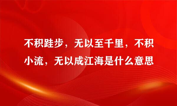 不积跬步,无以至千里,不积小流,无以成江海是什么意思