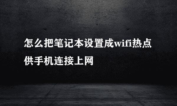 怎么把笔记本设置成wifi热点供手机连接上网