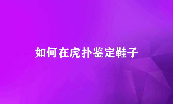 如何在虎扑鉴定鞋子