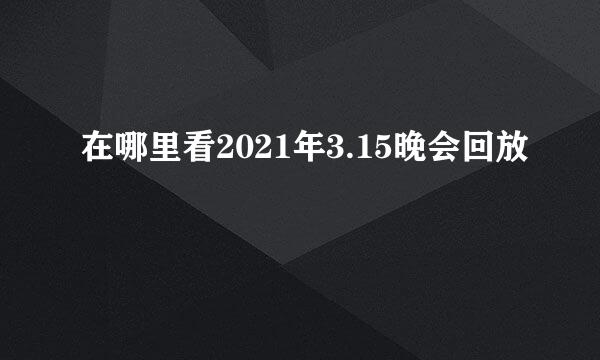 在哪里看2021年3.15晚会回放