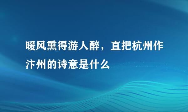 暖风熏得游人醉,直把杭州作汴州的诗意是什么