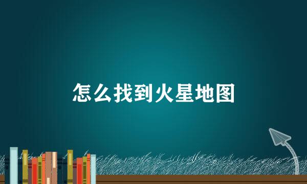 怎么找到火星地图