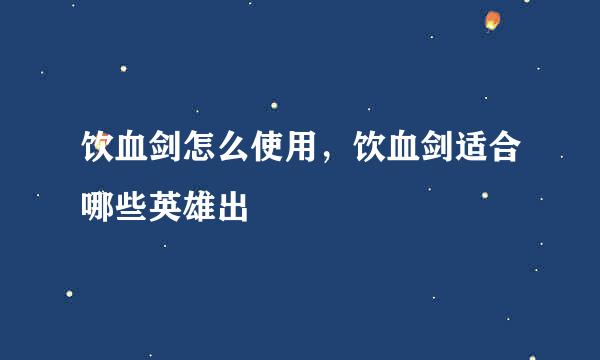 饮血剑怎么使用,饮血剑适合哪些英雄出
