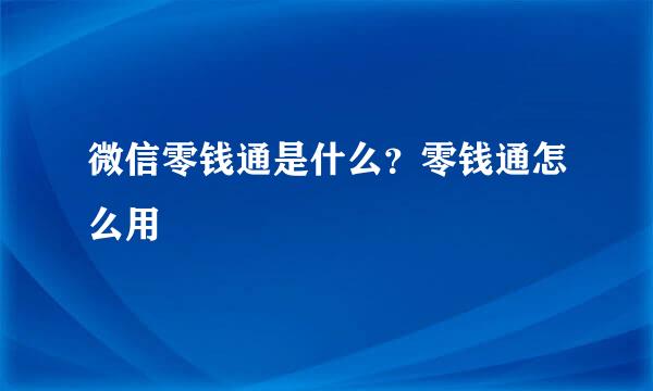微信零钱通是什么?零钱通怎么用