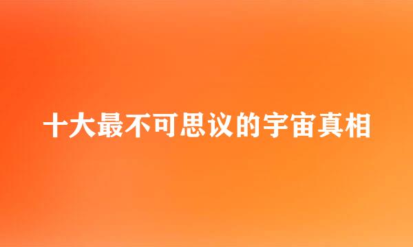 十大最不可思议的宇宙真相