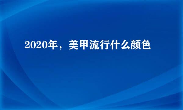 2020年,美甲流行什么颜色