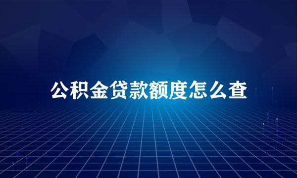 公积金贷款额度怎么查