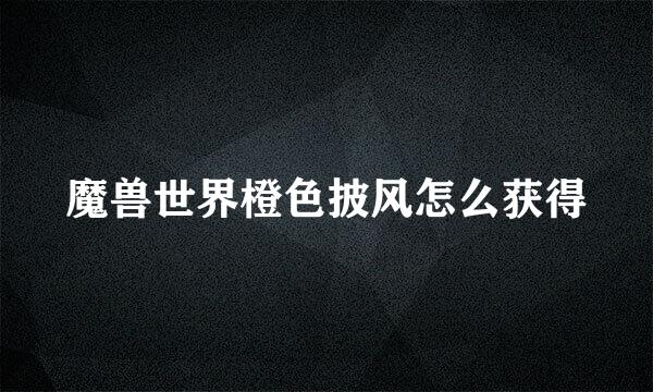 魔兽世界橙色披风怎么获得