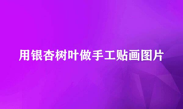 用银杏树叶做手工贴画图片
