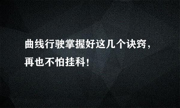 曲线行驶掌握好这几个诀窍,再也不怕挂科!