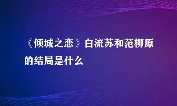 《倾城之恋》白流苏和范柳原的结局是什么