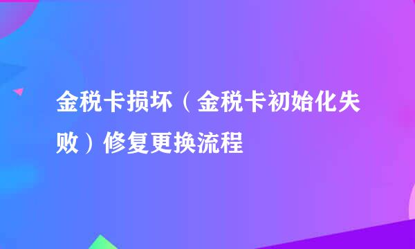 金税卡损坏(金税卡初始化失败)修复更换流程