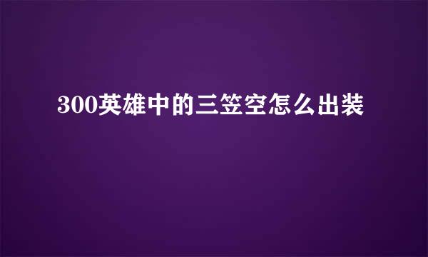 300英雄中的三笠空怎么出装