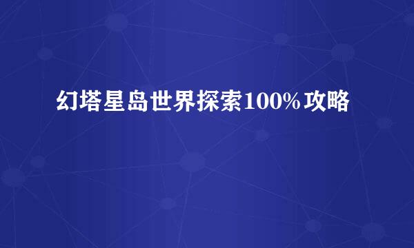 幻塔星岛世界探索100%攻略