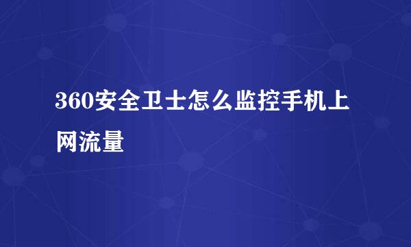 360安全卫士怎么监控手机上网流量