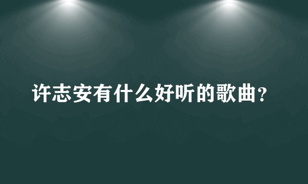 许志安有什么好听的歌曲？