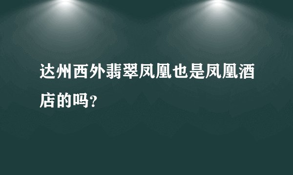 达州西外翡翠凤凰也是凤凰酒店的吗？