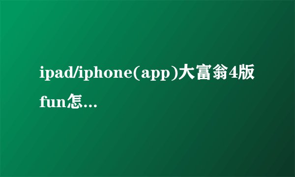 ipad/iphone(app)大富翁4版fun怎么样免费解锁人物和地图呢?跪求。_百