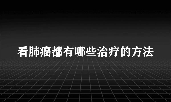 看肺癌都有哪些治疗的方法