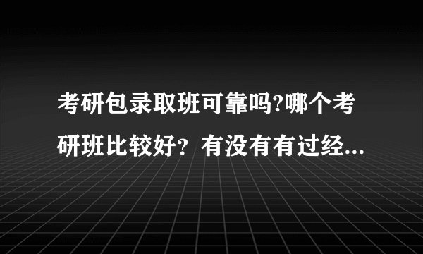 考研包录取班可靠吗?哪个考研班比较好?有没有有过经历的人给点建议