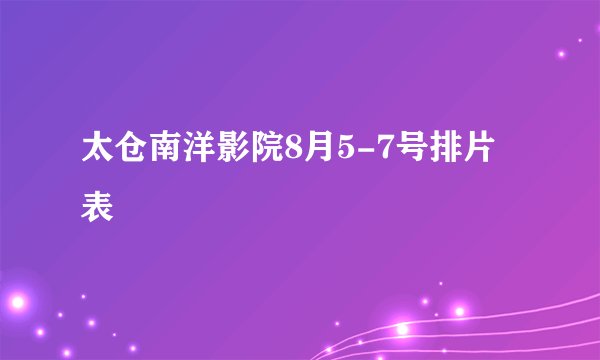太仓南洋影院8月5-7号排片表