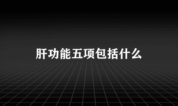 肝功能五项包括什么