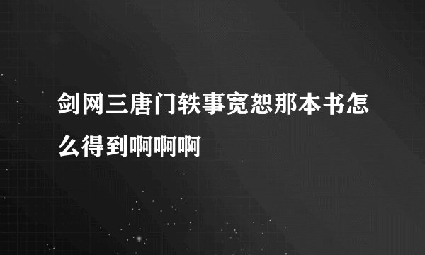 剑网三唐门轶事宽恕那本书怎么得到啊啊啊
