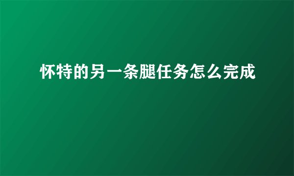 怀特的另一条腿任务怎么完成