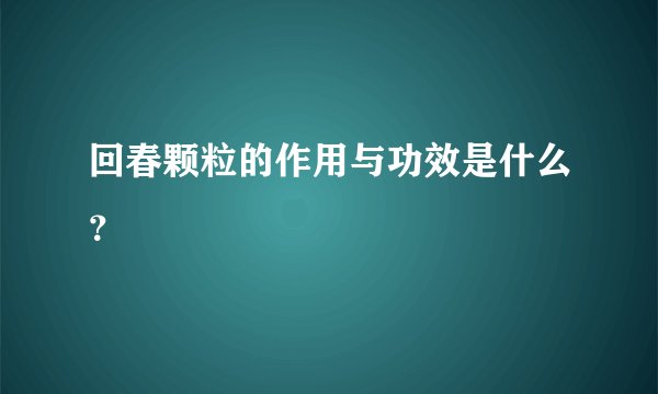 回春颗粒的作用与功效是什么？