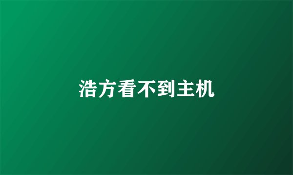 浩方看不到主机