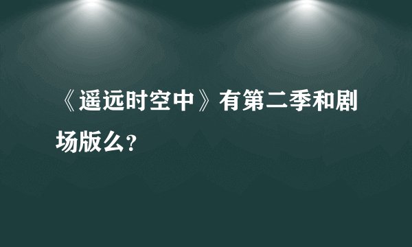 《遥远时空中》有第二季和剧场版么？