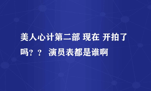 美人心计第二部 现在 开拍了吗?? 演员表都是谁啊