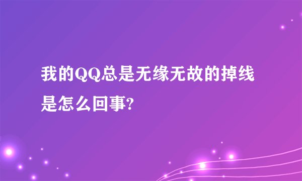 我的QQ总是无缘无故的掉线是怎么回事?