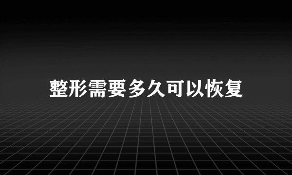 整形需要多久可以恢复