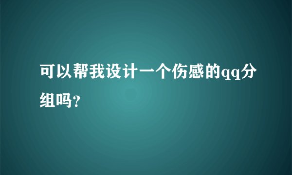 可以帮我设计一个伤感的qq分组吗？