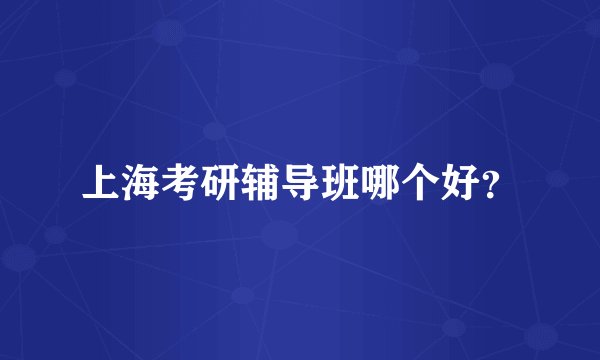 上海考研辅导班哪个好？