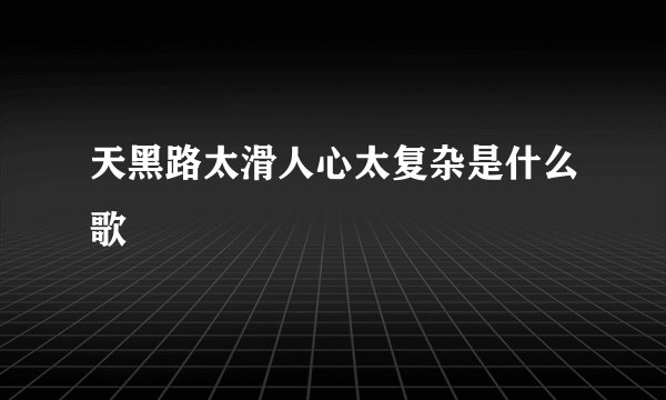 天黑路太滑人心太复杂是什么歌