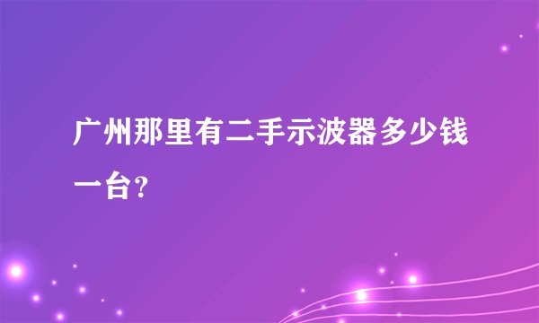广州那里有二手示波器多少钱一台？