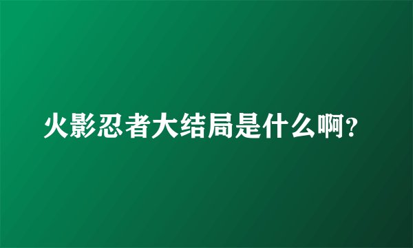 火影忍者大结局是什么啊?