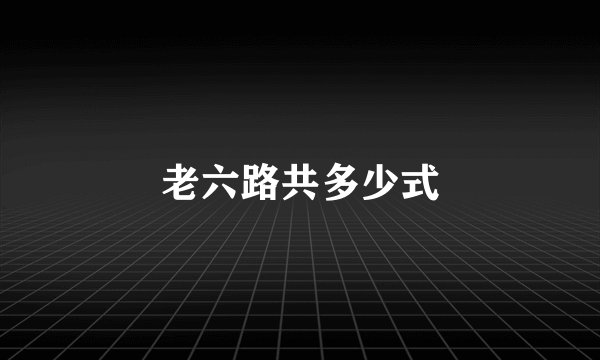 老六路共多少式