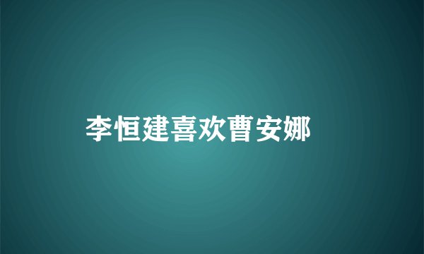 李恒建喜欢曹安娜嚒