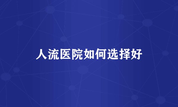 人流医院如何选择好