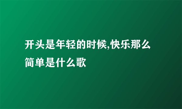 开头是年轻的时候,快乐那么简单是什么歌
