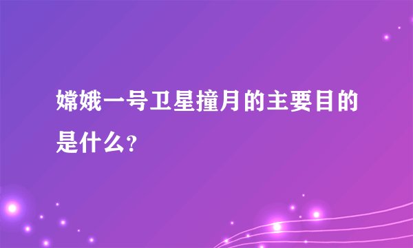嫦娥一号卫星撞月的主要目的是什么？