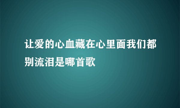 让爱的心血藏在心里面我们都别流泪是哪首歌