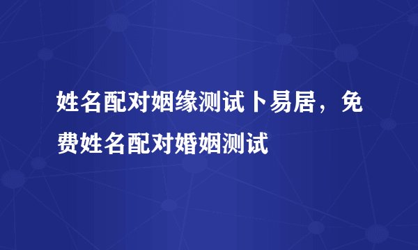 姓名配对姻缘测试卜易居,免费姓名配对婚姻测试