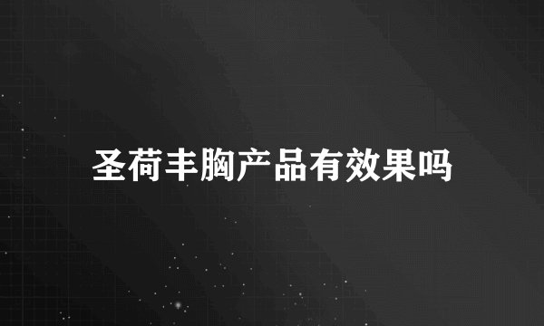 圣荷丰胸产品有效果吗