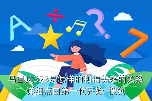 马自达福美来323，马自达323是怎样的和福美来的关系详细点由第一代开始  搜狗