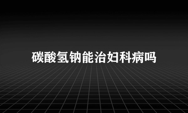碳酸氢钠能治妇科病吗